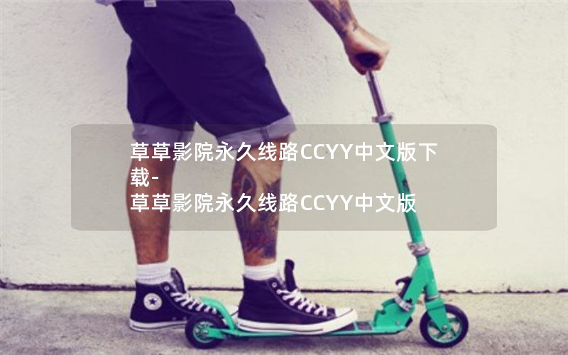 草草影院永久线路CCYY中文版下载-草草影院永久线路CCYY中文版