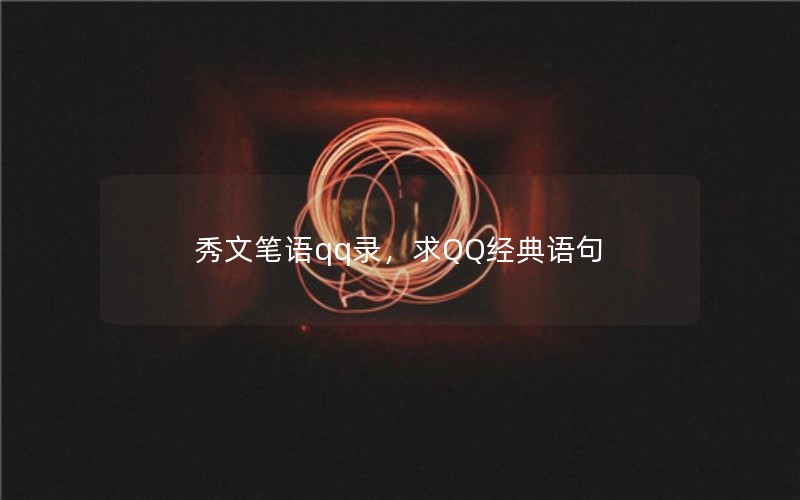 秀文笔语qq录,求QQ经典语句 秀文笔语qq录,求QQ经典语句
