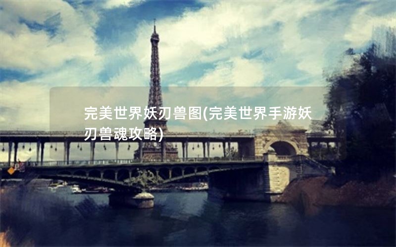 完美世界妖刃兽图(完美世界手游妖刃兽魂攻略)