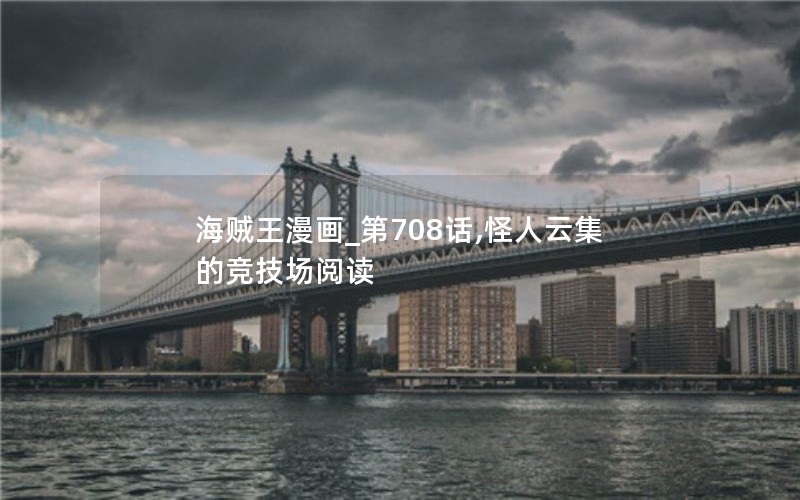 海贼王漫画_第708话,怪人云集的竞技场阅读 海贼王漫画_第708话,怪人云集的竞技场阅读