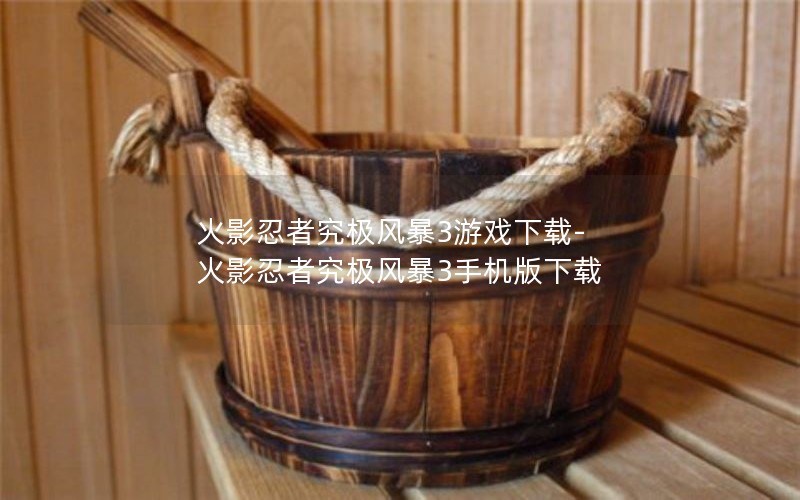 火影忍者究极风暴3游戏下载-火影忍者究极风暴3手机版下载