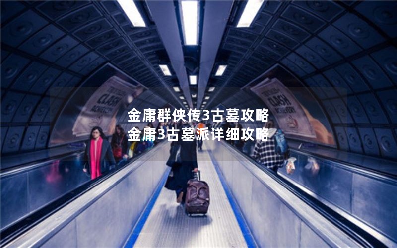 金庸群侠传3古墓攻略 金庸3古墓派详细攻略