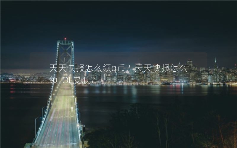 天天快报怎么领q币？天天快报怎么领LOL皮肤？