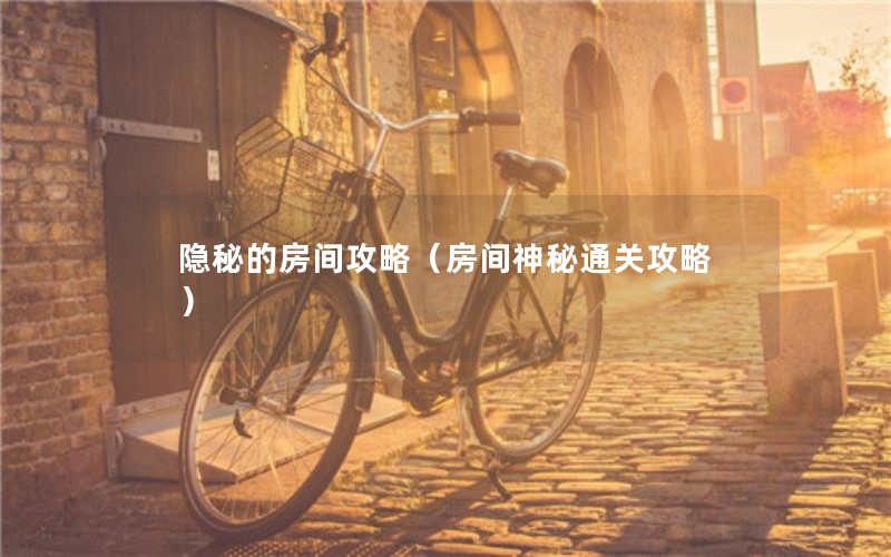 隐秘的房间攻略（房间神秘通关攻略）