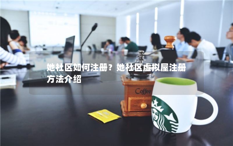 她社区如何注册?她社区虚拟屋注册方法介绍 她社区如何注册?她社区虚拟屋注册方法介绍
