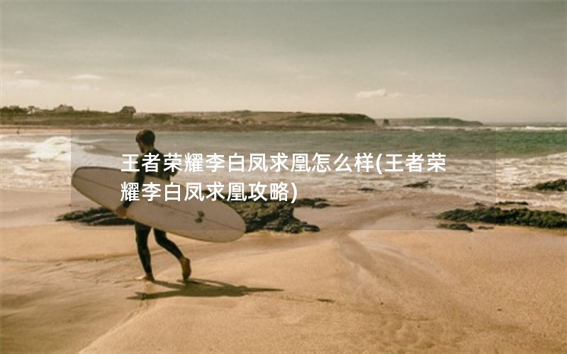王者荣耀李白凤求凰怎么样(王者荣耀李白凤求凰攻略)
