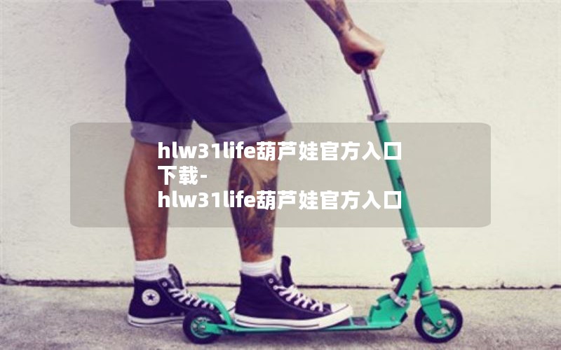 hlw31life葫芦娃官方入口下载-hlw31life葫芦娃官方入口