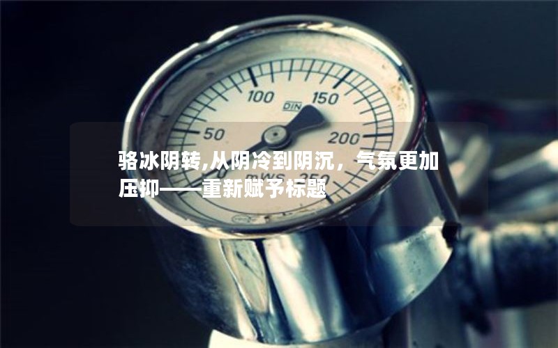 骆冰阴转,从阴冷到阴沉,气氛更加压抑——重新赋予标题 骆冰阴转,从阴冷到阴沉,气氛更加压抑——重新赋予标题