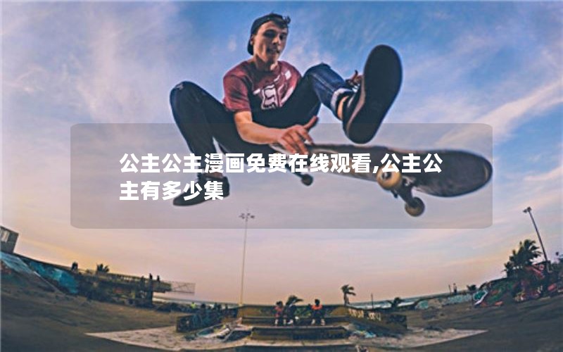 公主公主漫画免费在线观看,公主公主有多少集 公主公主漫画免费在线观看,公主公主有多少集