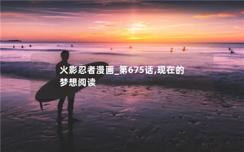 火影忍者漫画_第675话,现在的梦想阅读