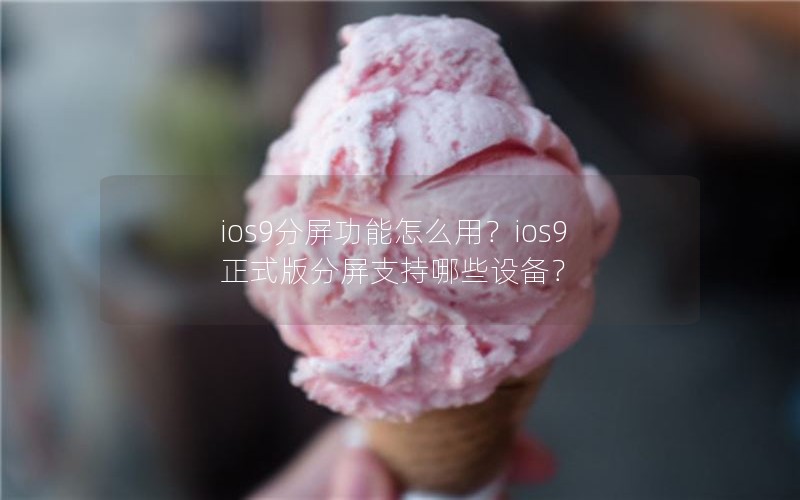 ios9分屏功能怎么用？ios9正式版分屏支持哪些设备？