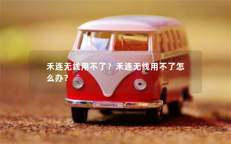 禾连无线用不了？禾连无线用不了怎么办？