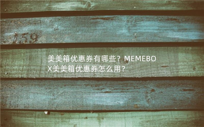 美美箱优惠券有哪些？MEMEBOX美美箱优惠券怎么用？