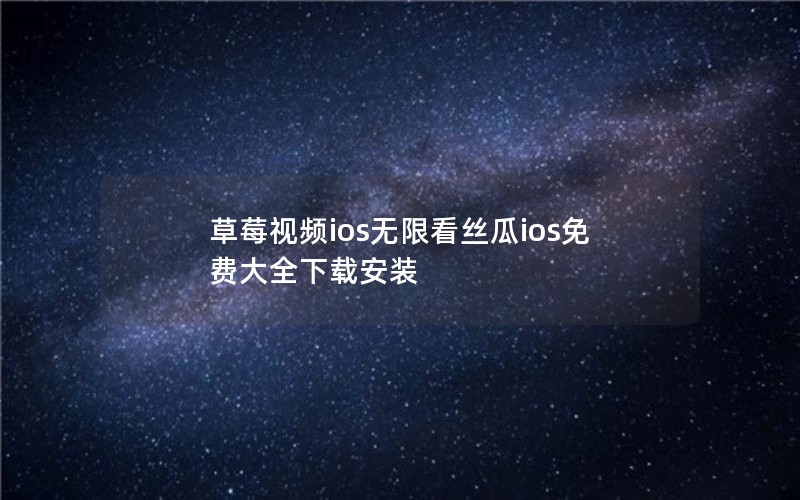 草莓视频ios无限看丝瓜ios免费大全下载安装