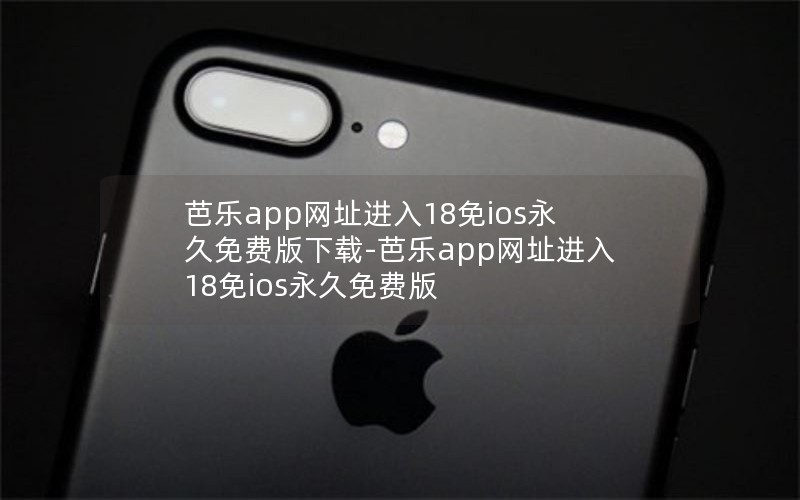 芭乐app网址进入18免ios永久免费版下载-芭乐app网址进入18免ios永久免费版