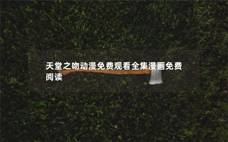 天堂之吻动漫免费观看全集漫画免费阅读