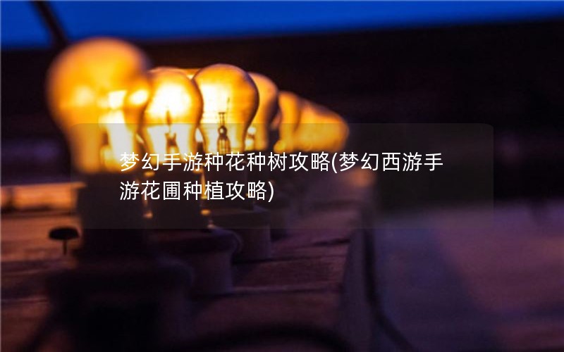 梦幻手游种花种树攻略(梦幻西游手游花圃种植攻略)