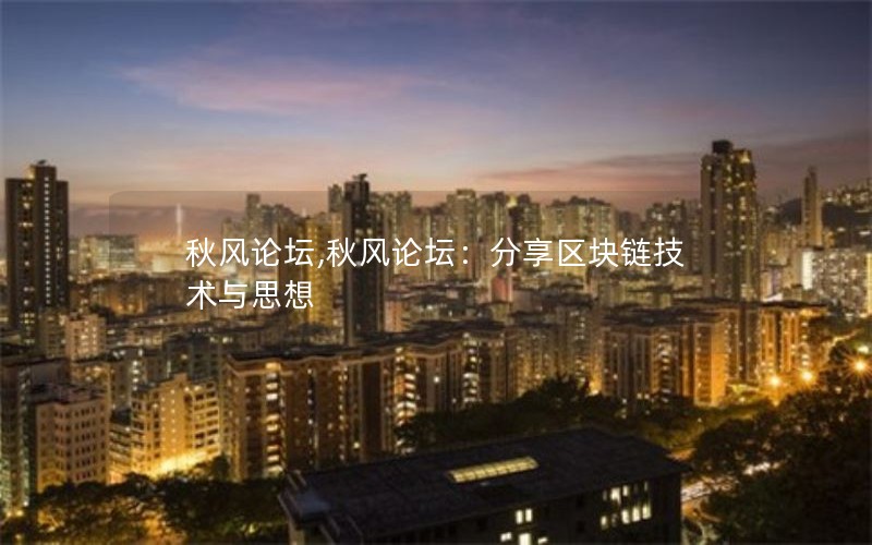 秋风论坛,秋风论坛:分享区块链技术与思想 秋风论坛,秋风论坛:分享区块链技术与思想