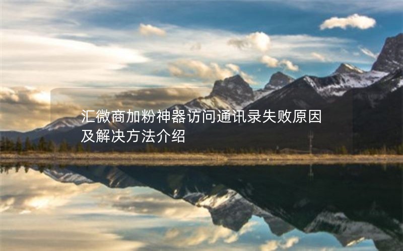 汇微商加粉神器访问通讯录失败原因及解决方法介绍