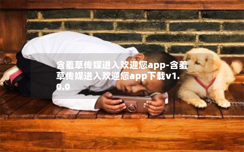 含羞草传媒进入欢迎您app-含羞草传媒进入欢迎您app下载v1.0.0