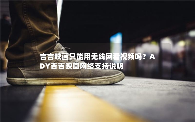 吉吉映画只能用无线网看视频吗？ADY吉吉映画网络支持说明