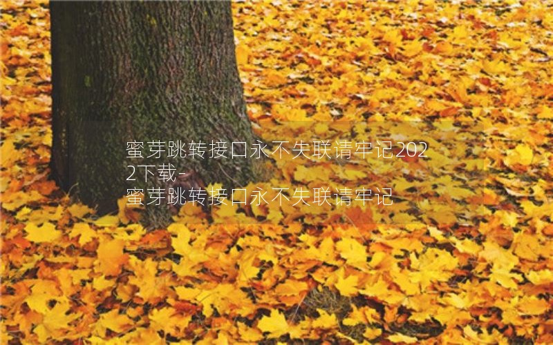 蜜芽跳转接口永不失联请牢记2022下载-蜜芽跳转接口永不失联请牢记