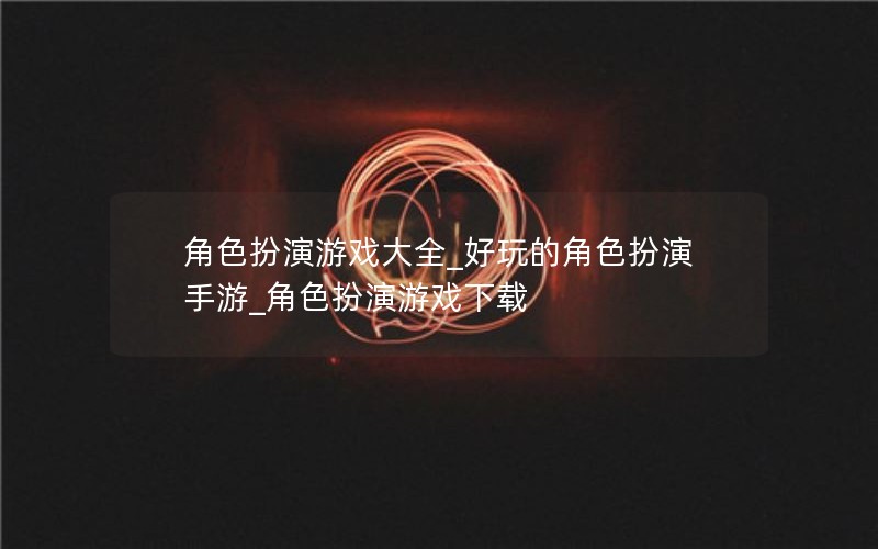 角色扮演游戏大全_好玩的角色扮演手游_角色扮演游戏下载