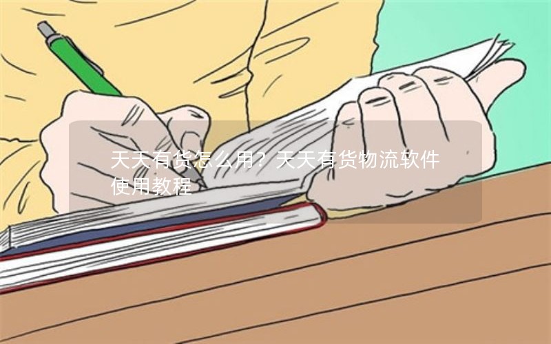 天天有货怎么用?天天有货物流软件使用教程 天天有货怎么用?天天有货物流软件使用教程