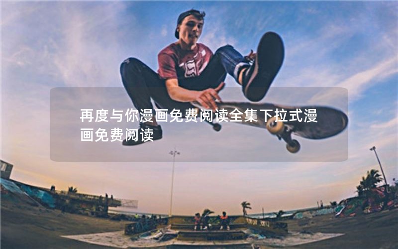 再度与你漫画免费阅读全集下拉式漫画免费阅读 再度与你漫画免费阅读全集下拉式漫画免费阅读