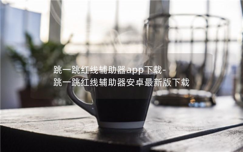 跳一跳红线辅助器app下载-跳一跳红线辅助器安卓最新版下载