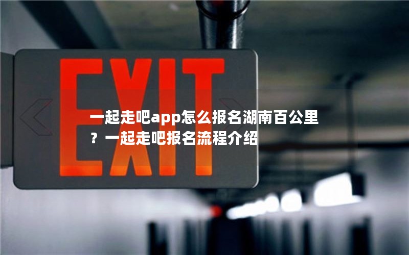 一起走吧app怎么报名湖南百公里？一起走吧报名流程介绍