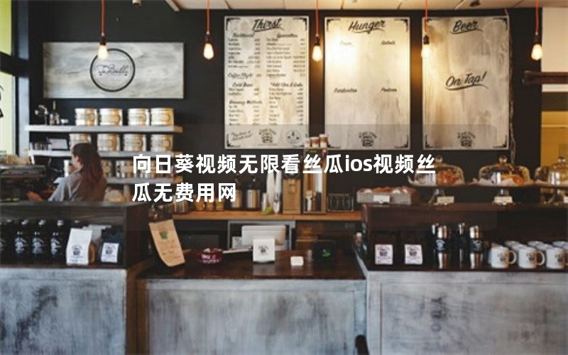 向日葵视频无限看丝瓜ios视频丝瓜无费用网