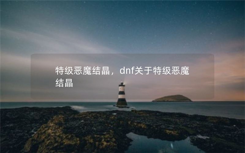 特级恶魔结晶,dnf关于特级恶魔结晶 特级恶魔结晶,dnf关于特级恶魔结晶
