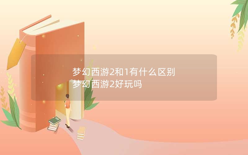 梦幻西游2和1有什么区别 梦幻西游2好玩吗