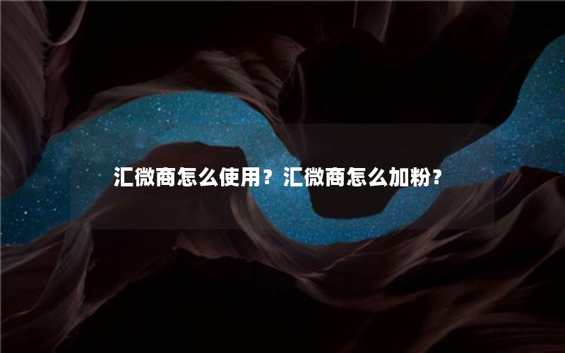 汇微商怎么使用？汇微商怎么加粉？