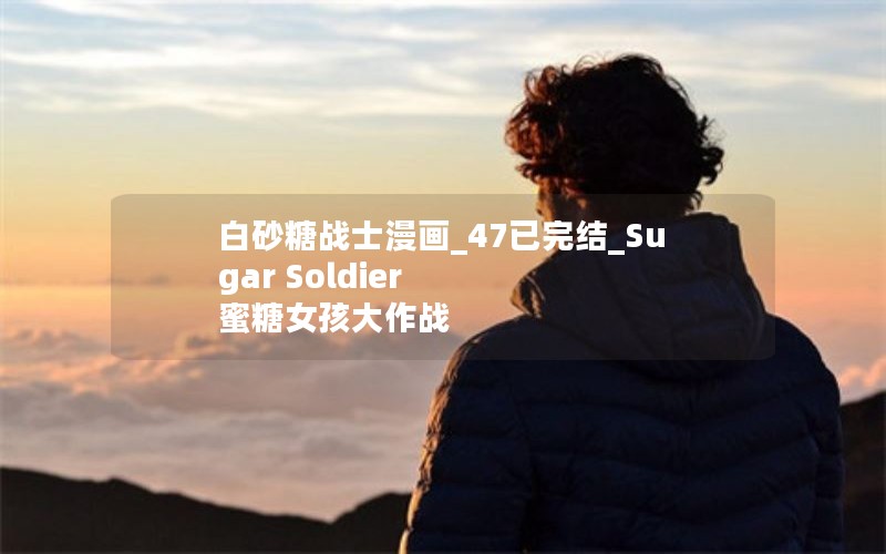 白砂糖战士漫画_47已完结_Sugar Soldier 蜜糖女孩大作战 白砂糖战士漫画_47已完结_Sugar Soldier 蜜糖女孩大作战