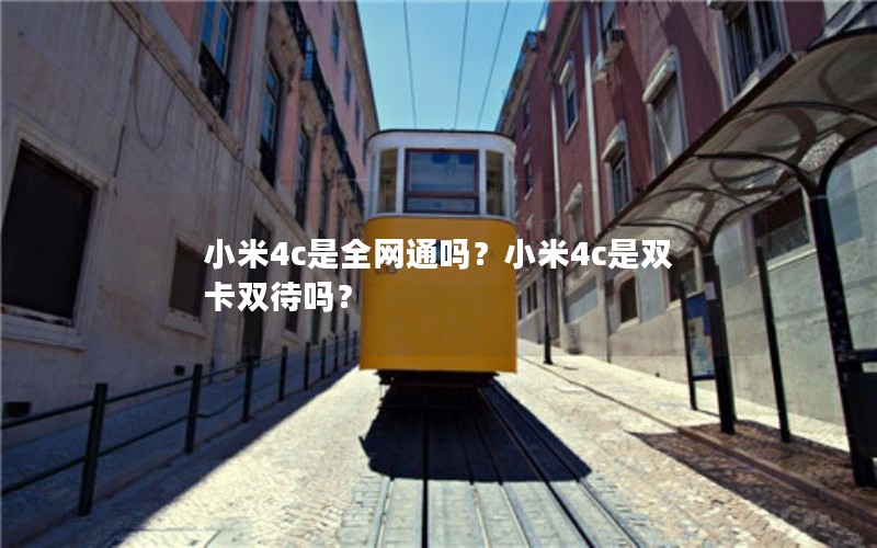 小米4c是全网通吗？小米4c是双卡双待吗？