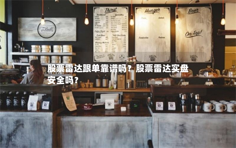 股票雷达跟单靠谱吗？股票雷达实盘安全吗？