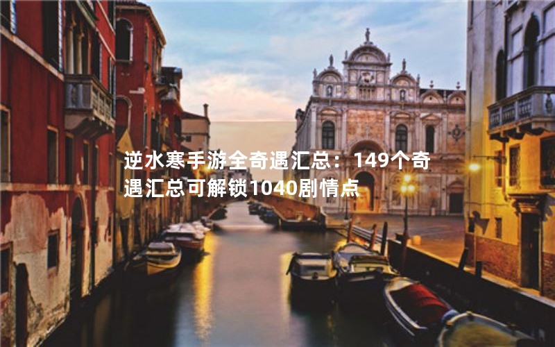 逆水寒手游全奇遇汇总：149个奇遇汇总可解锁1040剧情点