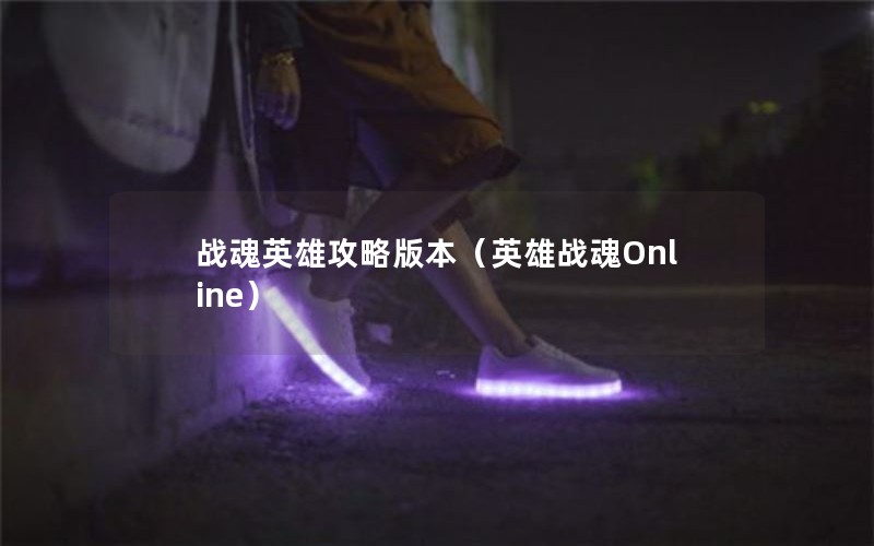 战魂英雄攻略版本（英雄战魂Online）