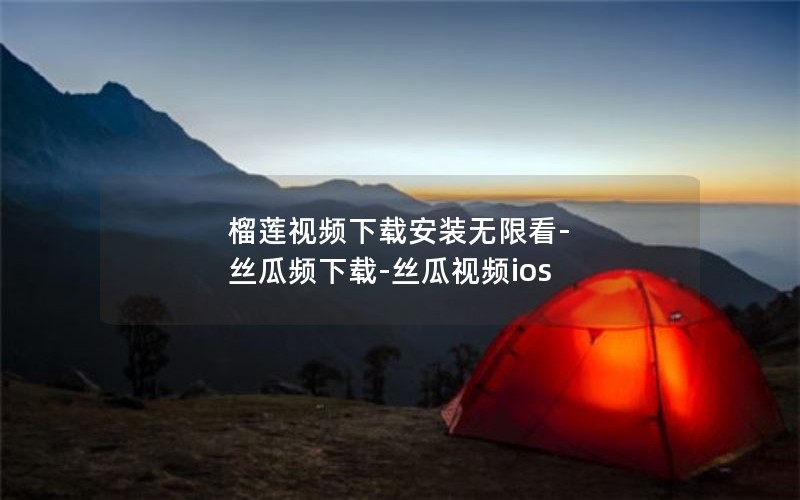 榴莲视频下载安装无限看-丝瓜频下载-丝瓜视频ios