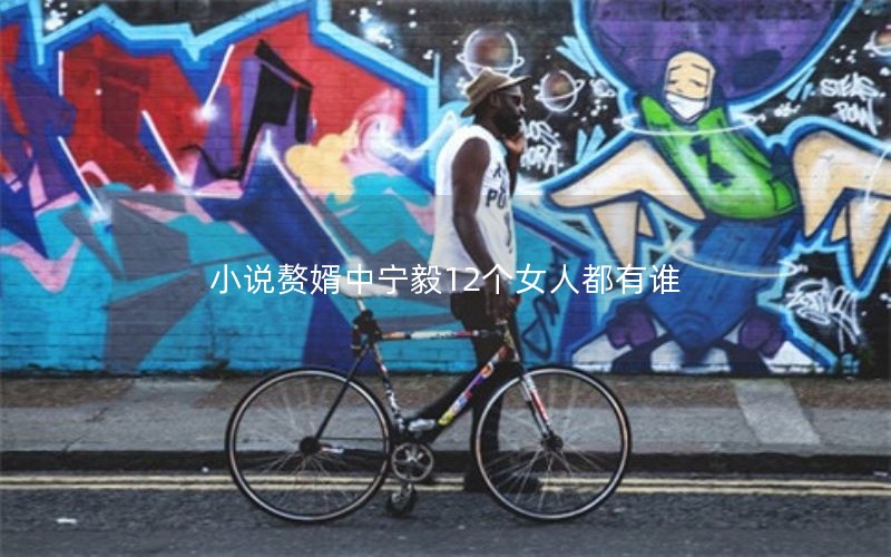 小说赘婿中宁毅12个女人都有谁 小说赘婿中宁毅12个女人都有谁