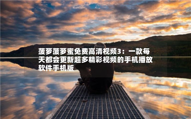 菠萝菠萝蜜免费高清视频3：一款每天都会更新超多精彩视频的手机播放软件手机版