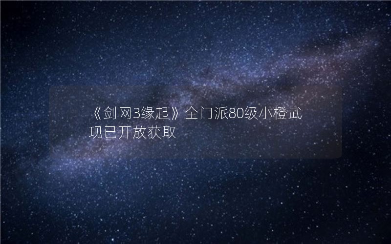 《剑网3缘起》全门派80级小橙武 现已开放获取
