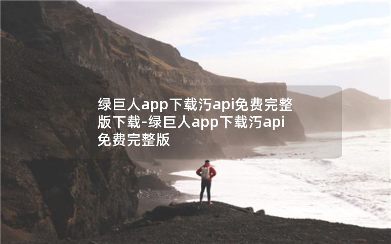 绿巨人app下载汅api免费完整版下载-绿巨人app下载汅api免费完整版