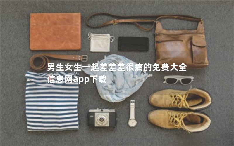 男生女生一起差差差很痛的免费大全信息网app下载