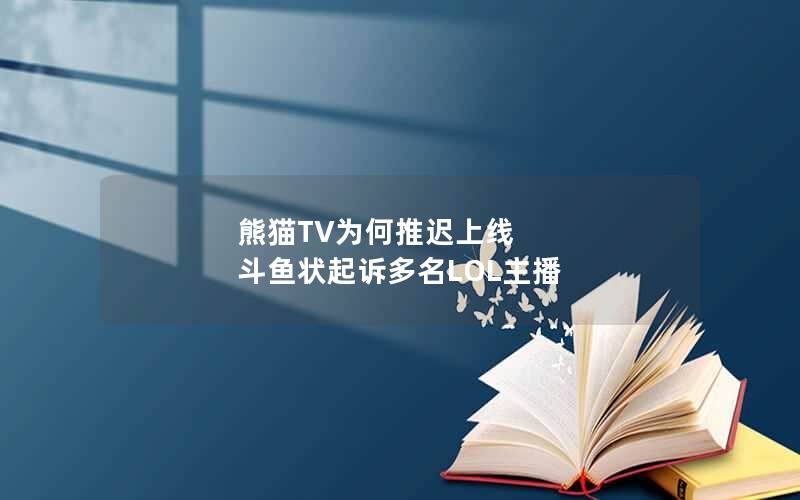熊猫TV为何推迟上线  斗鱼状起诉多名LOL主播