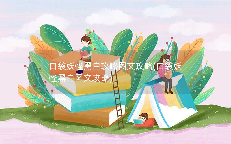 口袋妖怪黑白攻略图文攻略(口袋妖怪黑白图文攻略)