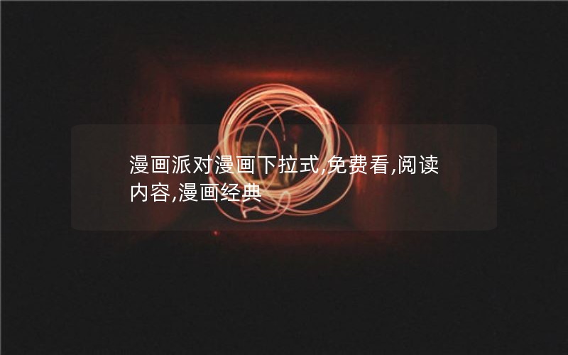 漫画派对漫画下拉式,免费看,阅读内容,漫画经典