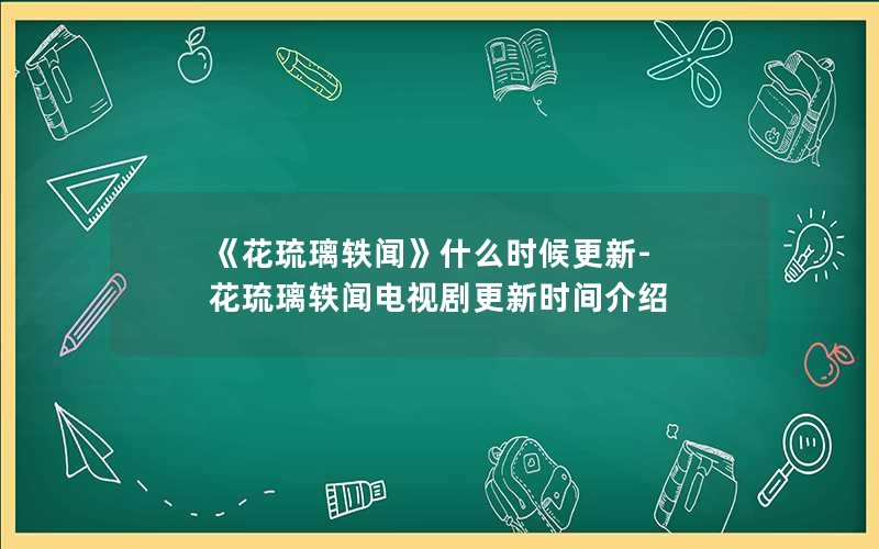 《花琉璃轶闻》什么时候更新-花琉璃轶闻电视剧更新时间介绍